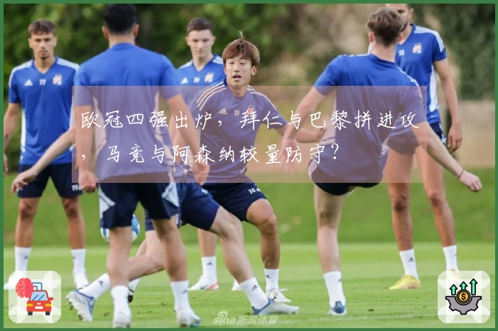 欧冠四强出炉，拜仁与巴黎拼进攻，马竞与阿森纳较量防守？