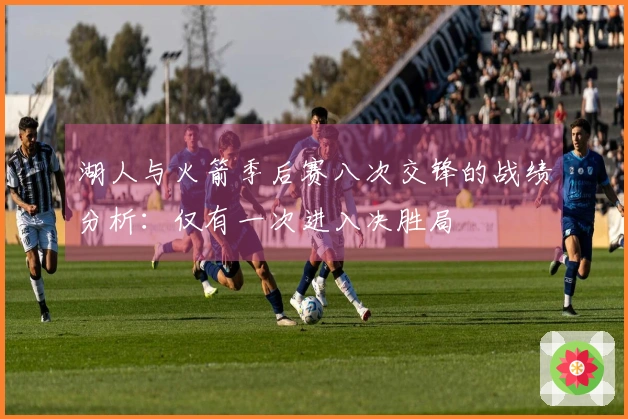 湖人与火箭季后赛八次交锋的战绩分析：仅有一次进入决胜局