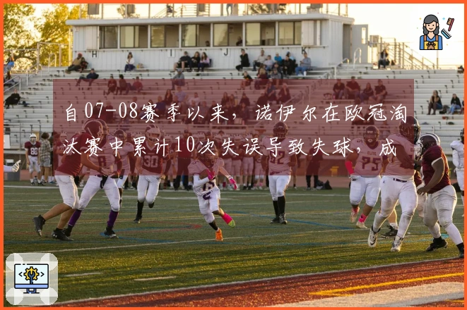 自07-08赛季以来，诺伊尔在欧冠淘汰赛中累计10次失误导致失球，成为所有球员中最多。