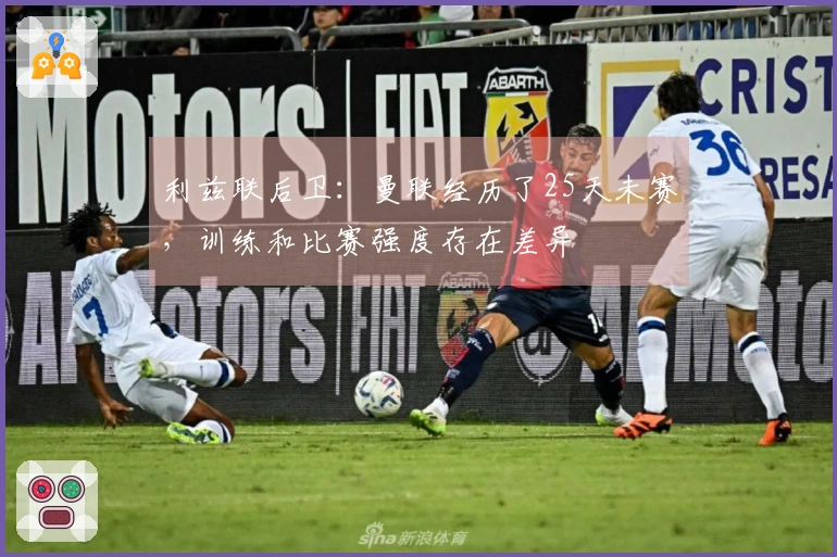 利兹联后卫：曼联经历了25天未赛，训练和比赛强度存在差异