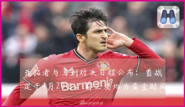 开拓者与马刺对决日程公布：首战定于4月20日，前三场均为黄金时间