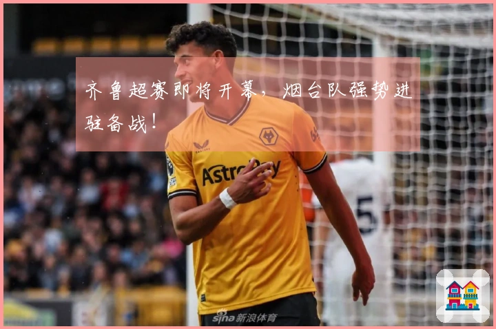 齐鲁超赛即将开幕，烟台队强势进驻备战！